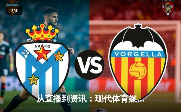 从直播到资讯：现代体育媒体如何重塑球迷的数字观赛体验 - 2