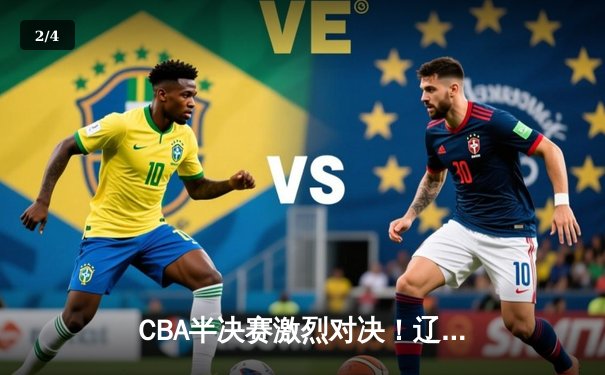 CBA半决赛激烈对决！辽宁逆转广东夺赛点，郭艾伦末节爆发独砍15分 - 2