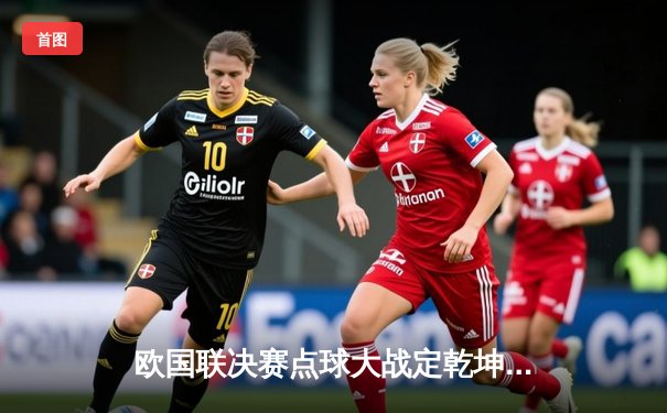 欧国联决赛点球大战定乾坤，法国队险胜西班牙登顶