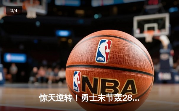 惊天逆转！勇士末节轰28-2攻势逆转独行侠，库里40分创赛季新高 - 2