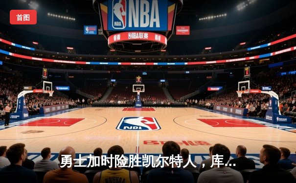 勇士加时险胜凯尔特人，库里狂砍43分上演三分雨