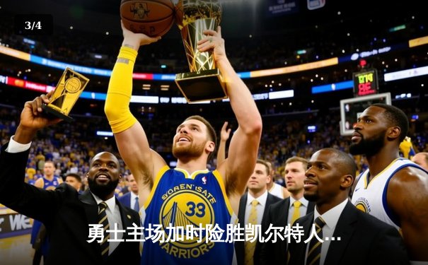 勇士主场加时险胜凯尔特人，库里43分击碎绿军逆转梦 - 3