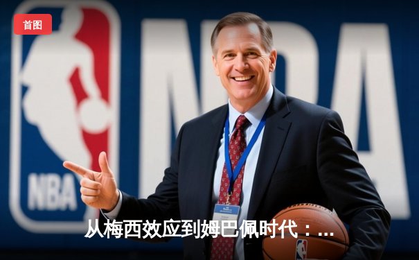 从梅西效应到姆巴佩时代：足球商业帝国的权力更迭与价值重构