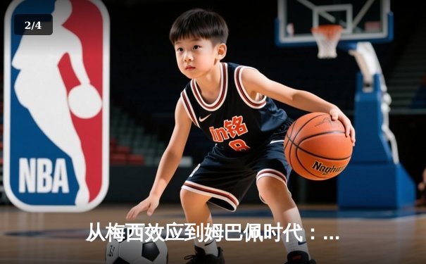 从梅西效应到姆巴佩时代：足球商业帝国的权力更迭与价值重构 - 2